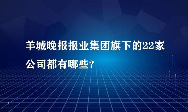 羊城晚报报业集团旗下的22家公司都有哪些?