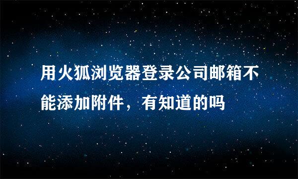 用火狐浏览器登录公司邮箱不能添加附件，有知道的吗