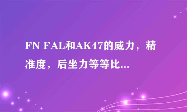 FN FAL和AK47的威力，精准度，后坐力等等比较起来怎么样，哪个更好？