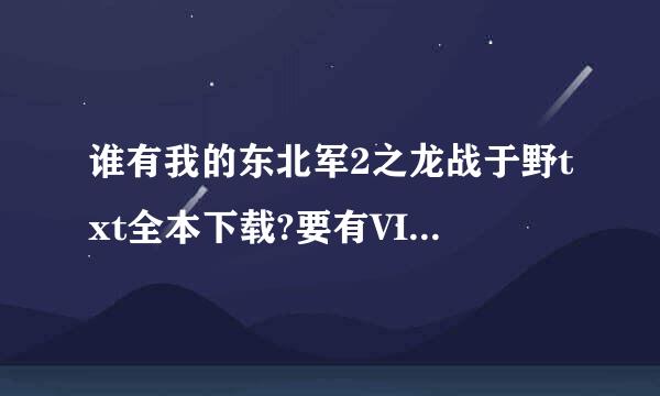 谁有我的东北军2之龙战于野txt全本下载?要有VIP章节的,可以邮箱或百度云，谢谢！