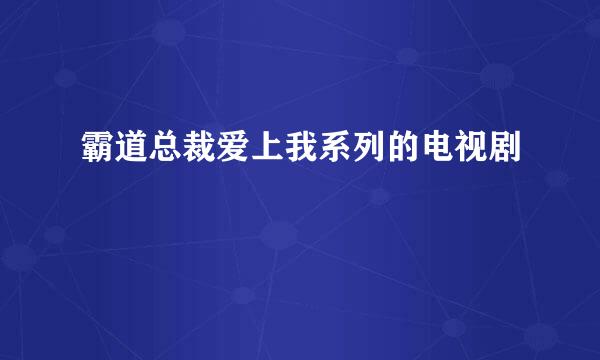 霸道总裁爱上我系列的电视剧