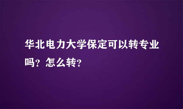 华北电力大学保定可以转专业吗？怎么转？