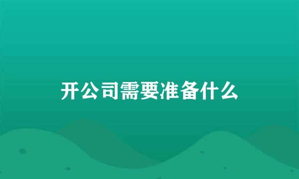 开公司需要准备什么