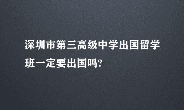 深圳市第三高级中学出国留学班一定要出国吗?