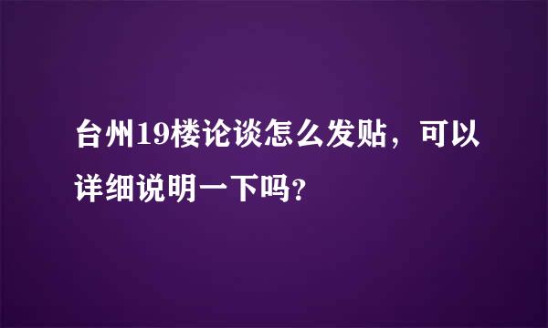 台州19楼论谈怎么发贴，可以详细说明一下吗？