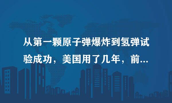 从第一颗原子弹爆炸到氢弹试验成功，美国用了几年，前苏联用了几年，我国用了几年