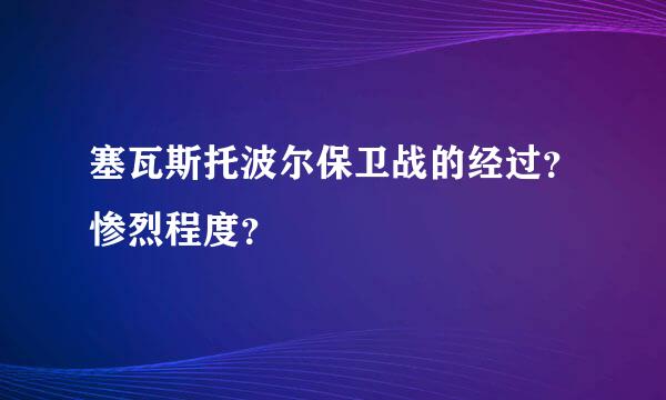 塞瓦斯托波尔保卫战的经过？惨烈程度？