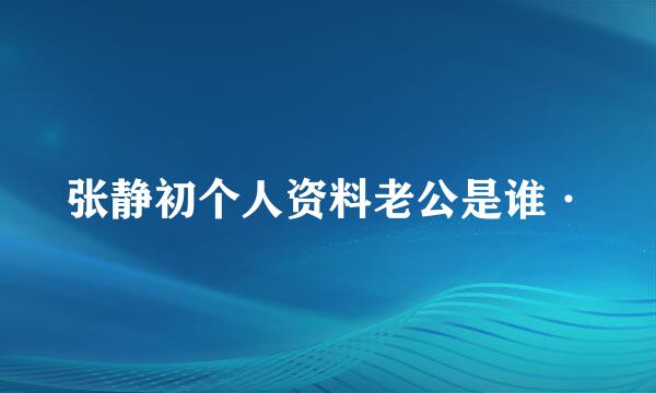 张静初个人资料老公是谁·