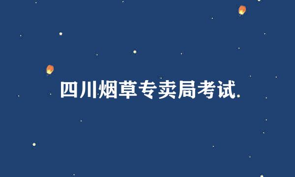 四川烟草专卖局考试