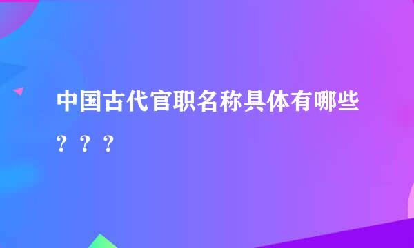 中国古代官职名称具体有哪些？？？