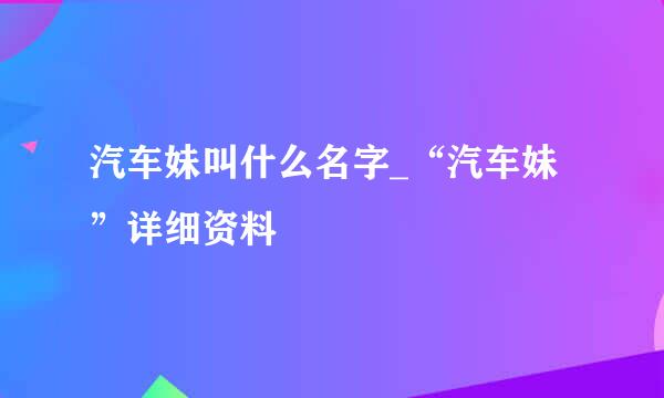 汽车妹叫什么名字_“汽车妹”详细资料