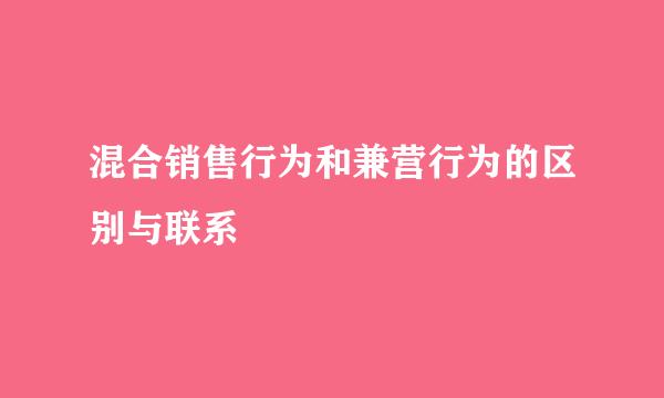 混合销售行为和兼营行为的区别与联系