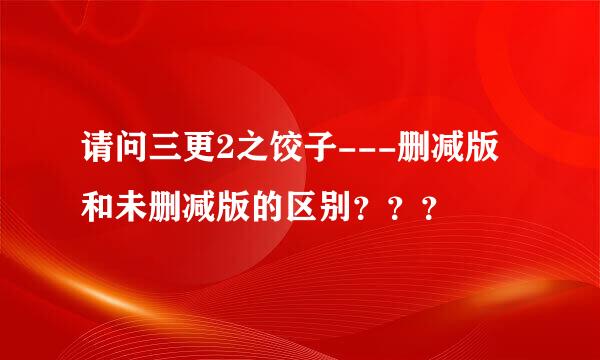 请问三更2之饺子---删减版和未删减版的区别？？？