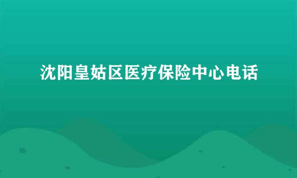 沈阳皇姑区医疗保险中心电话