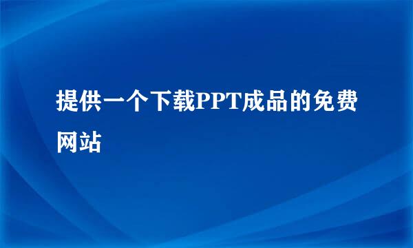 提供一个下载PPT成品的免费网站