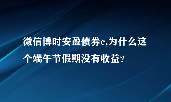 微信博时安盈债券c,为什么这个端午节假期没有收益？