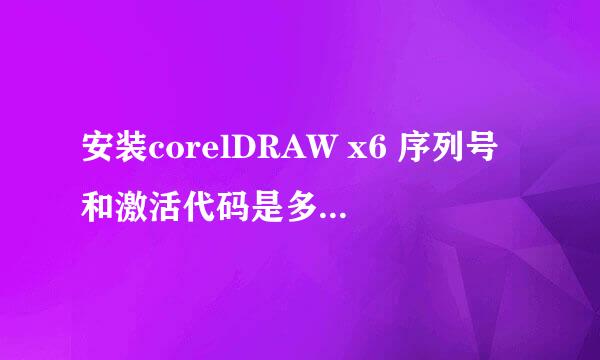 安装corelDRAW x6 序列号和激活代码是多少哦！！！！！