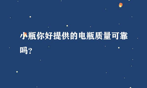 小瓶你好提供的电瓶质量可靠吗？