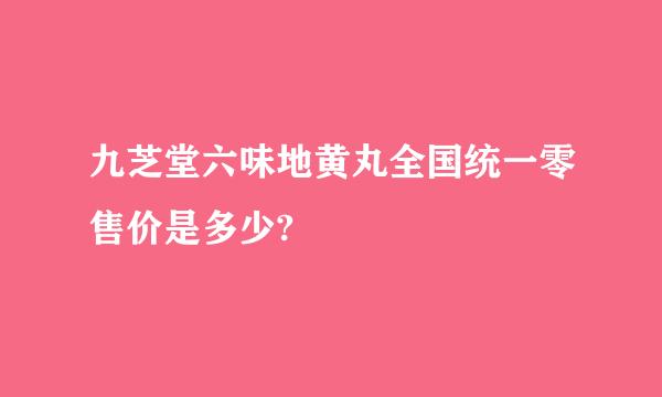 九芝堂六味地黄丸全国统一零售价是多少?