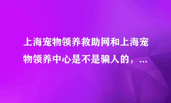 上海宠物领养救助网和上海宠物领养中心是不是骗人的，我17年带了两只流浪狗去，他们不收留，还要收钱。