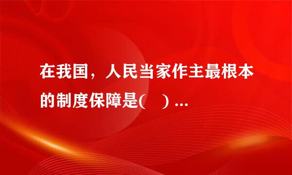 在我国，人民当家作主最根本的制度保障是(   )    A．中华人民共和国宪法     B．我国的国体和政体    C