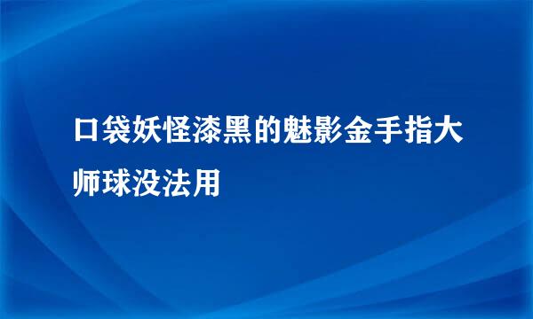 口袋妖怪漆黑的魅影金手指大师球没法用