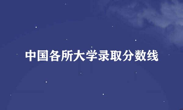 中国各所大学录取分数线