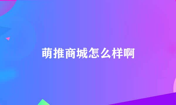 萌推商城怎么样啊