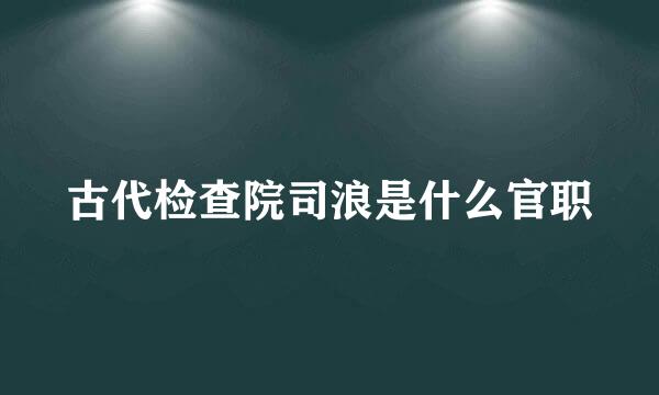 古代检查院司浪是什么官职