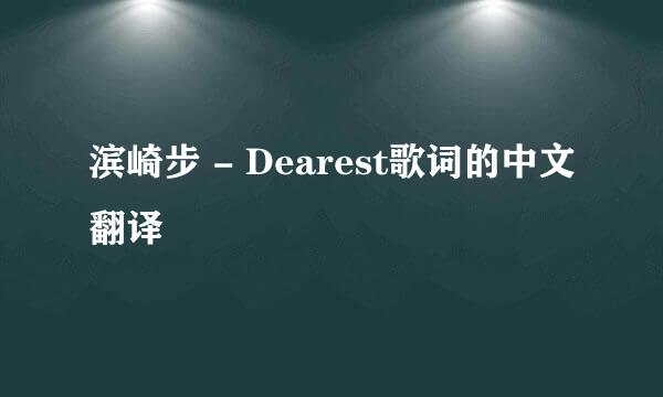 滨崎步 - Dearest歌词的中文翻译