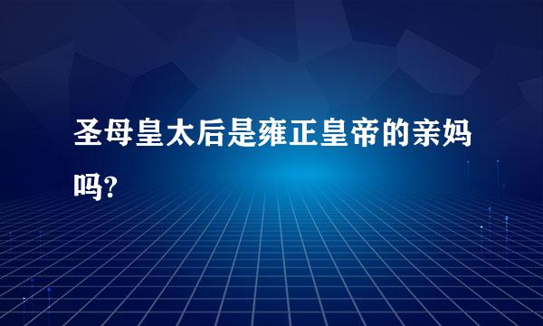 圣母皇太后是雍正皇帝的亲妈吗?