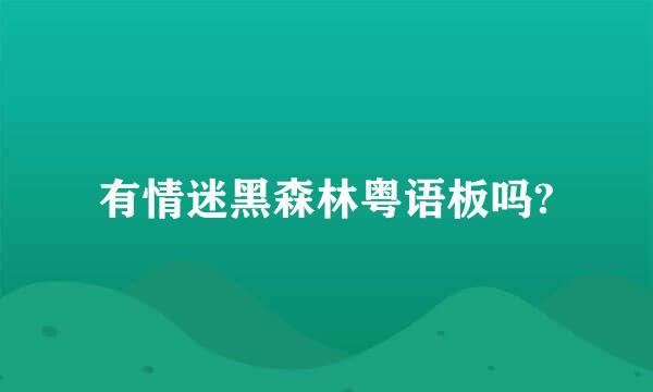 有情迷黑森林粤语板吗?