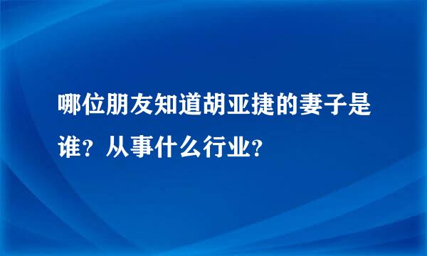 哪位朋友知道胡亚捷的妻子是谁？从事什么行业？