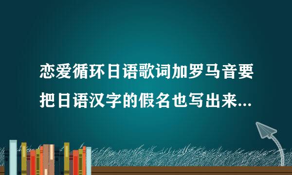 恋爱循环日语歌词加罗马音要把日语汉字的假名也写出来呢,然后一句日语歌词一句罗马音这样来呢,感谢感谢