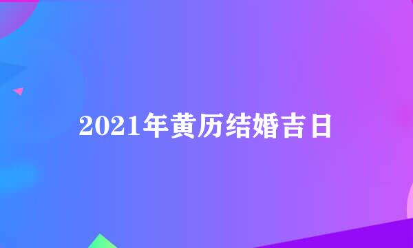 2021年黄历结婚吉日