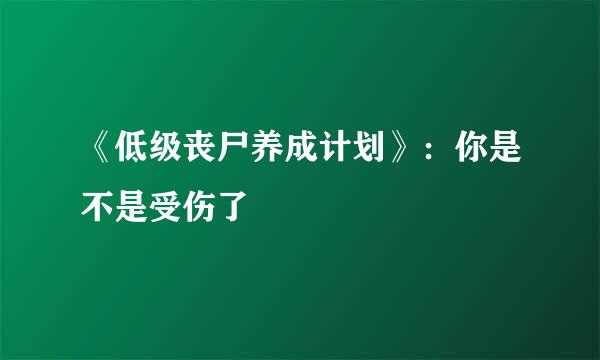 《低级丧尸养成计划》：你是不是受伤了