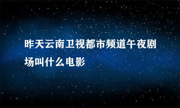 昨天云南卫视都市频道午夜剧场叫什么电影