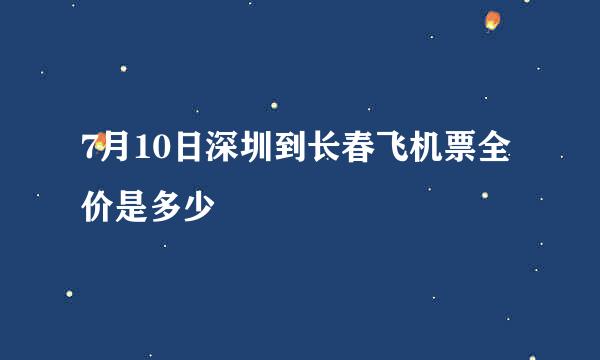 7月10日深圳到长春飞机票全价是多少