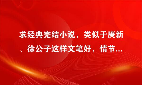 求经典完结小说，类似于庚新、徐公子这样文笔好，情节佳的作品。