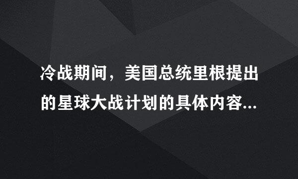 冷战期间，美国总统里根提出的星球大战计划的具体内容有哪些啊？