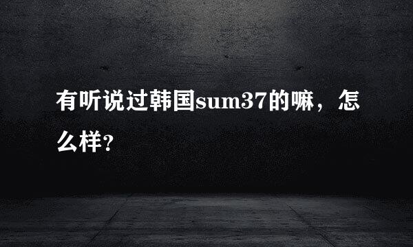 有听说过韩国sum37的嘛，怎么样？