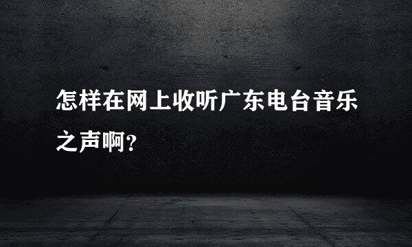 怎样在网上收听广东电台音乐之声啊？