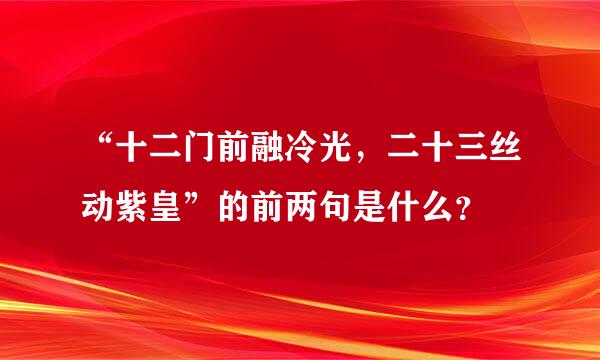 “十二门前融冷光，二十三丝动紫皇”的前两句是什么？