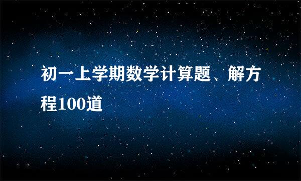 初一上学期数学计算题、解方程100道