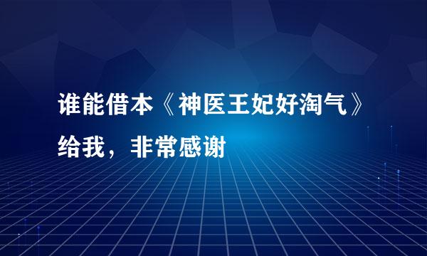 谁能借本《神医王妃好淘气》给我，非常感谢