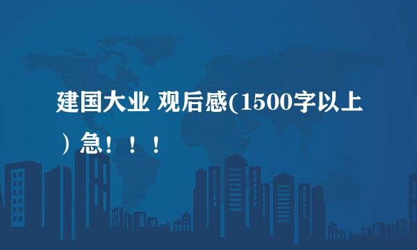 建国大业 观后感(1500字以上）急！！！