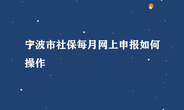 宁波市社保每月网上申报如何操作