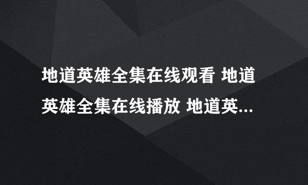 地道英雄全集在线观看 地道英雄全集在线播放 地道英雄全集高清观看