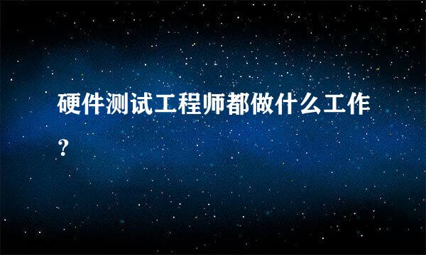 硬件测试工程师都做什么工作？