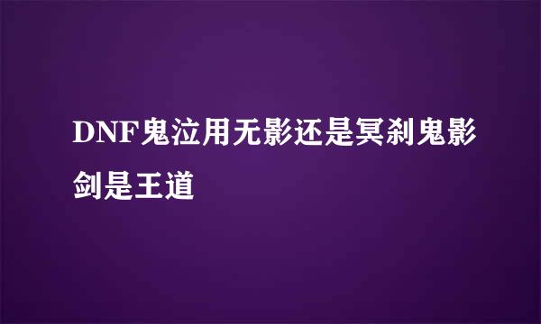 DNF鬼泣用无影还是冥刹鬼影剑是王道